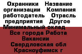 Охранники › Название организации ­ Компания-работодатель › Отрасль предприятия ­ Другое › Минимальный оклад ­ 1 - Все города Работа » Вакансии   . Свердловская обл.,Красноуфимск г.